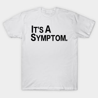 It's A Symptom T-Shirt